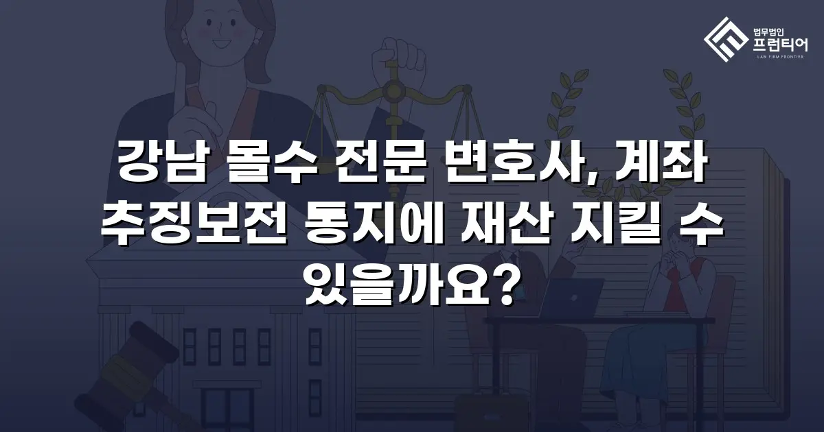 강남 몰수 전문 변호사, 계좌 추징보전 통지에 재산 지킬 수 있을까요?