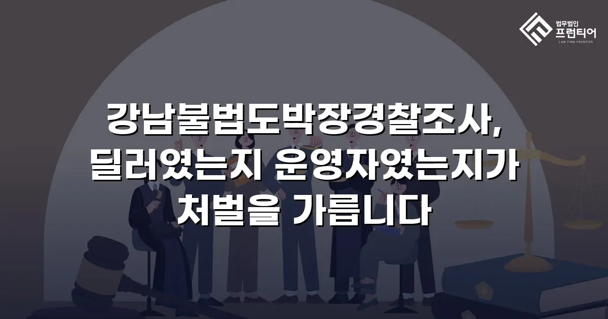 강남불법도박장경찰조사, 딜러였는지 운영자였는지가 처벌을 가릅니다