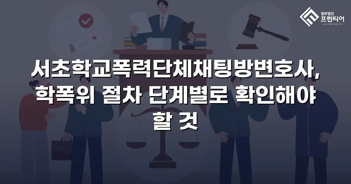 서초학교폭력단체채팅방변호사, 학폭위 절차 단계별로 확인해야 할 것