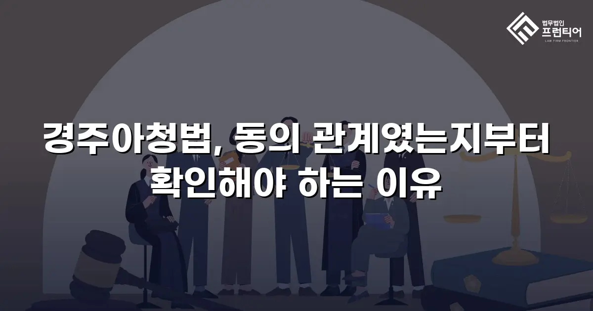경주아청법, 동의 관계였는지부터 확인해야 하는 이유