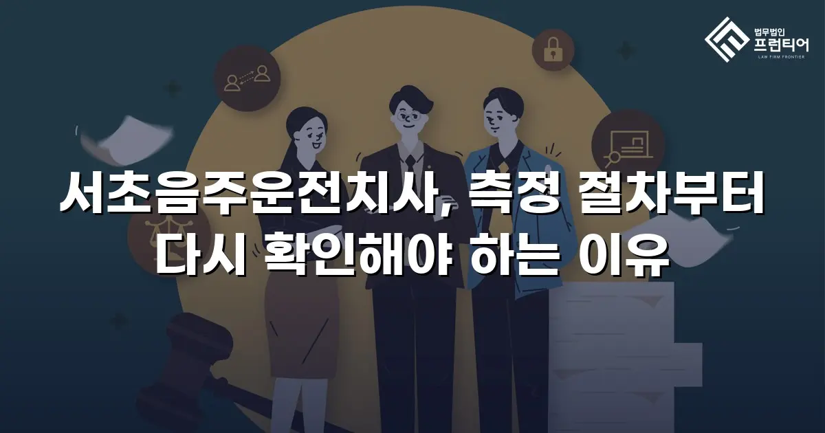 서초음주운전치사, 측정 절차부터 다시 확인해야 하는 이유