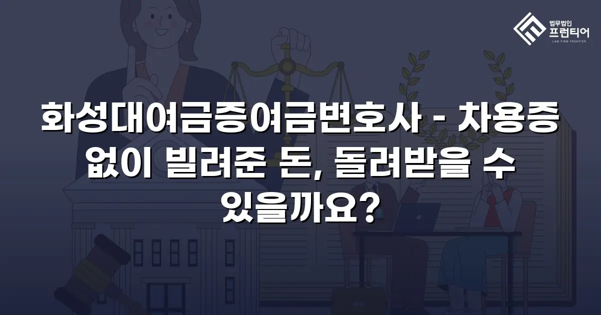 화성대여금증여금변호사 – 차용증 없이 빌려준 돈, 돌려받을 수 있을까요?