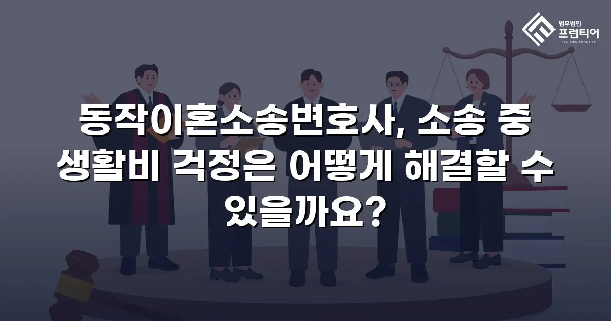 동작이혼소송변호사, 소송 중 생활비 걱정은 어떻게 해결할 수 있을까요?