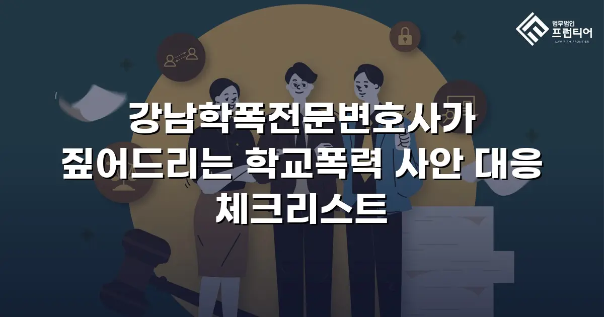 강남학폭전문변호사가 짚어드리는 학교폭력 사안 대응 체크리스트