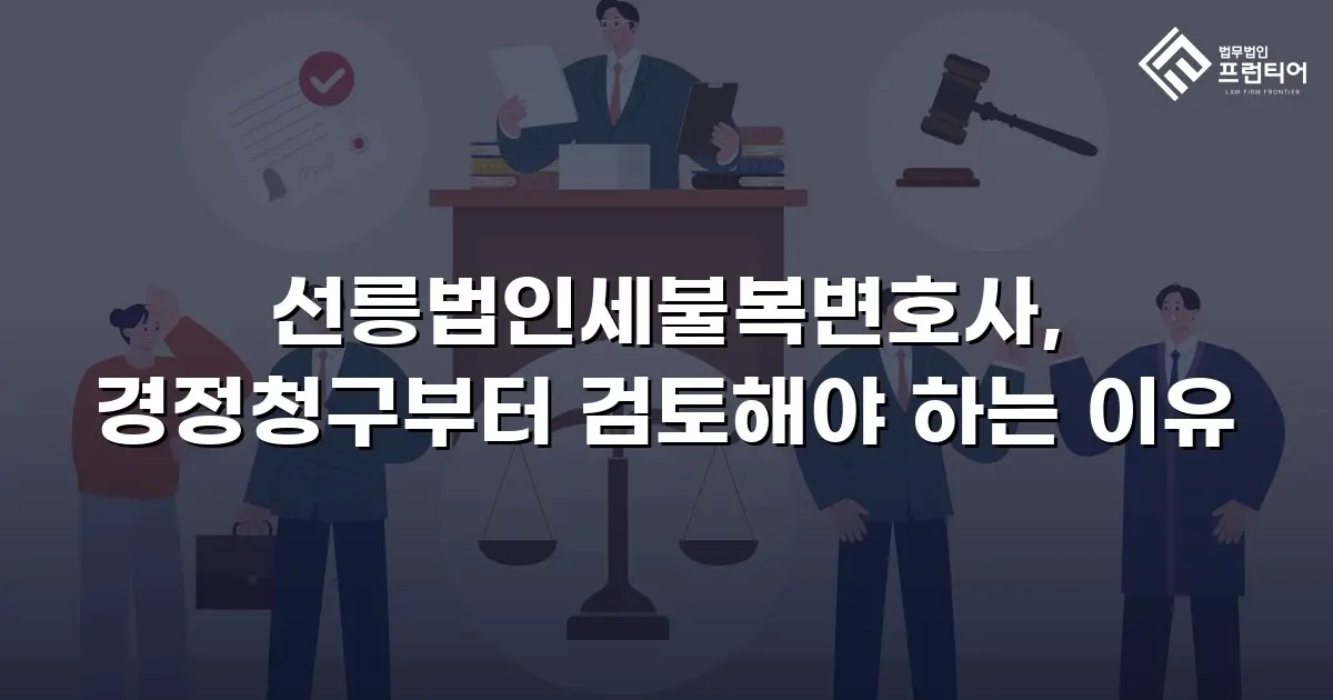 선릉법인세불복변호사, 경정청구부터 검토해야 하는 이유