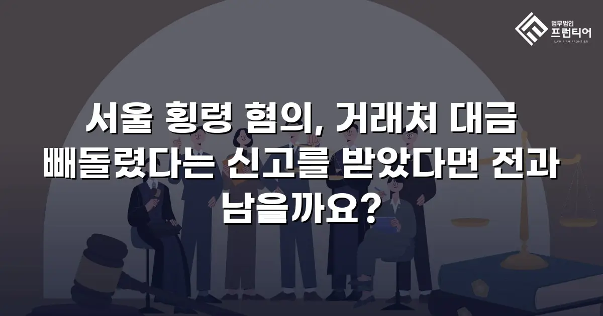 서울 횡령 혐의, 거래처 대금 빼돌렸다는 신고를 받았다면 전과 남을까요?