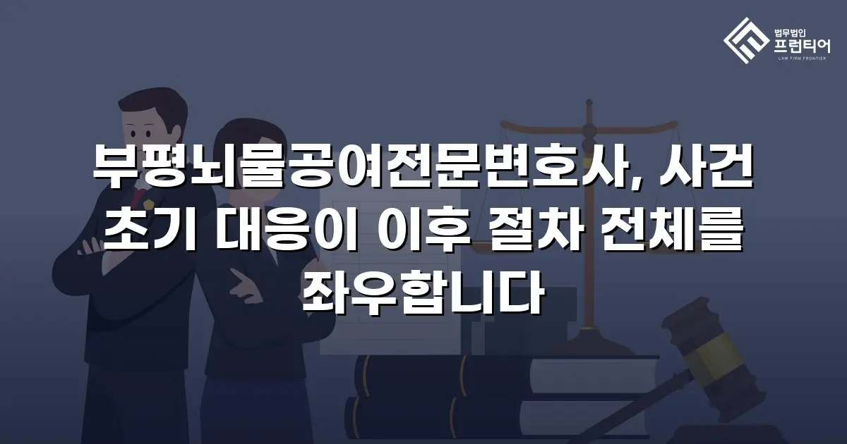 부평뇌물공여전문변호사, 사건 초기 대응이 이후 절차 전체를 좌우합니다