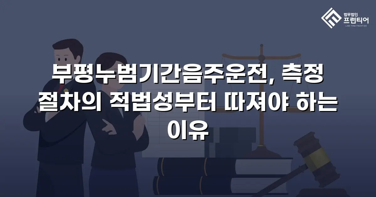 부평누범기간음주운전, 측정 절차의 적법성부터 따져야 하는 이유