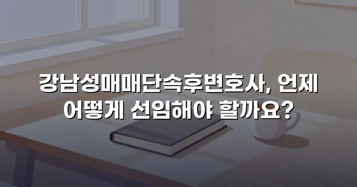 강남성매매단속후변호사, 언제 어떻게 선임해야 할까요?