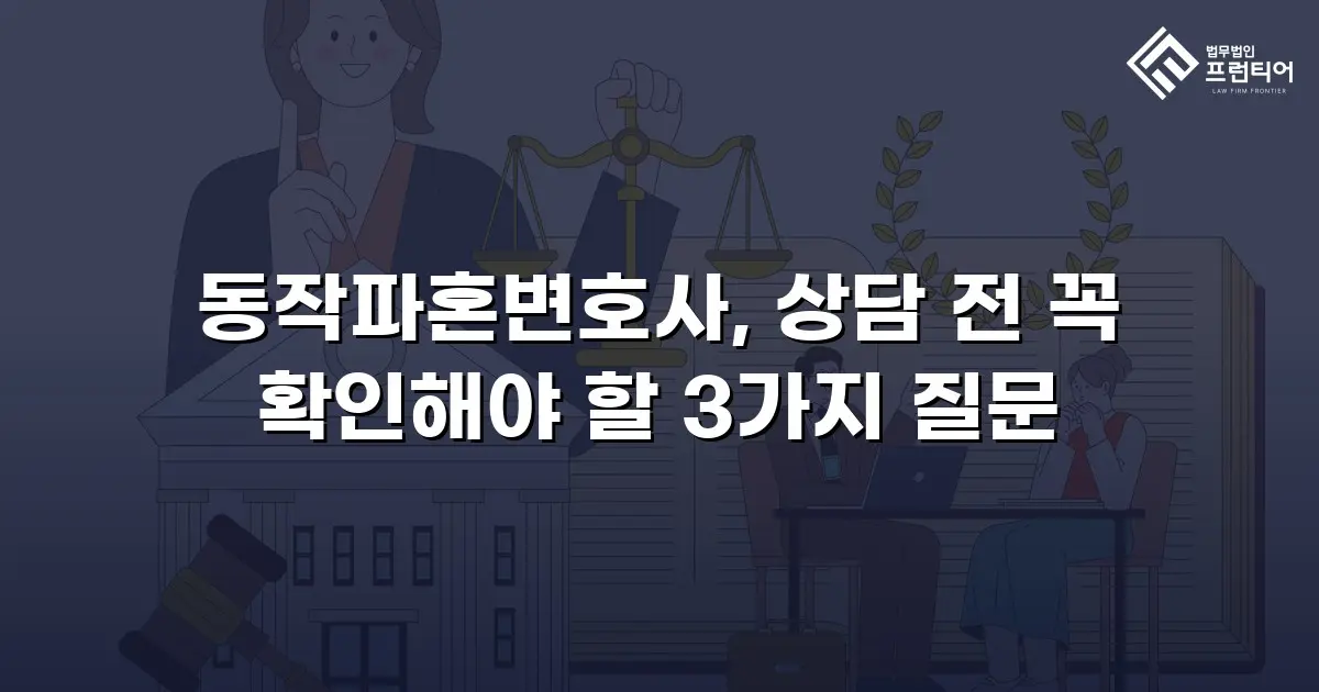 동작파혼변호사, 상담 전 꼭 확인해야 할 3가지 질문