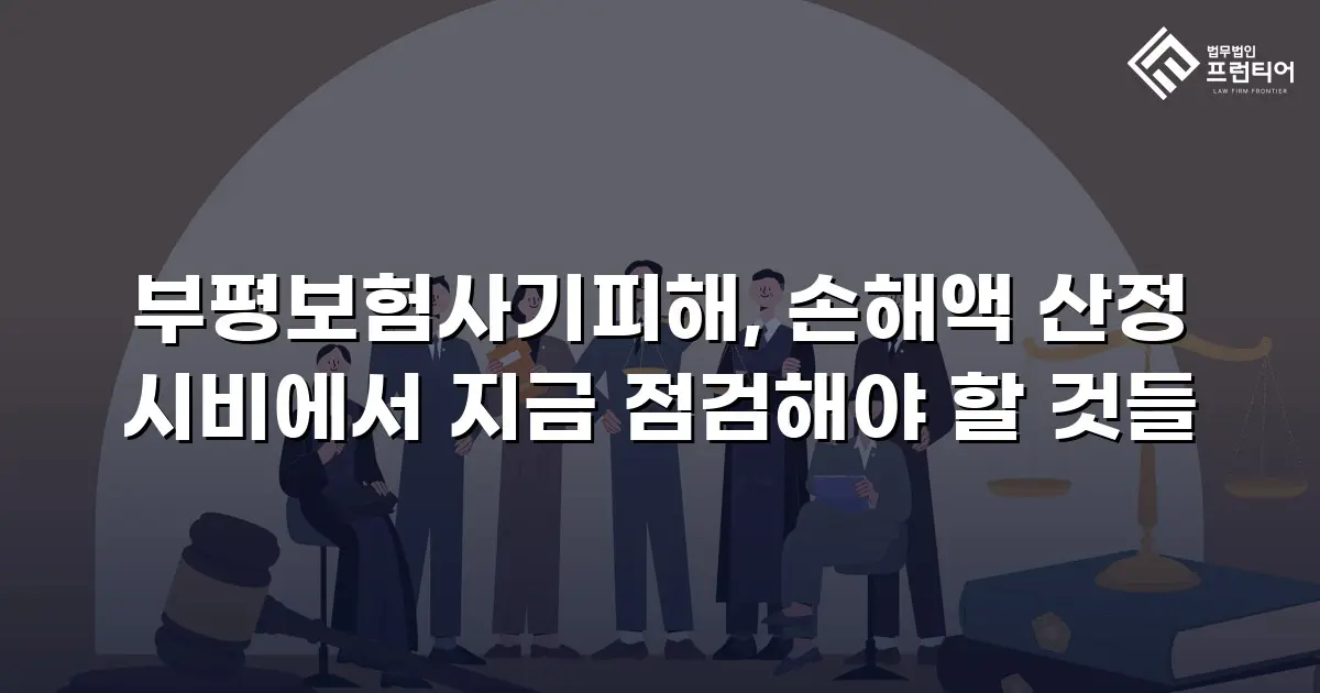 부평보험사기피해, 손해액 산정 시비에서 지금 점검해야 할 것들