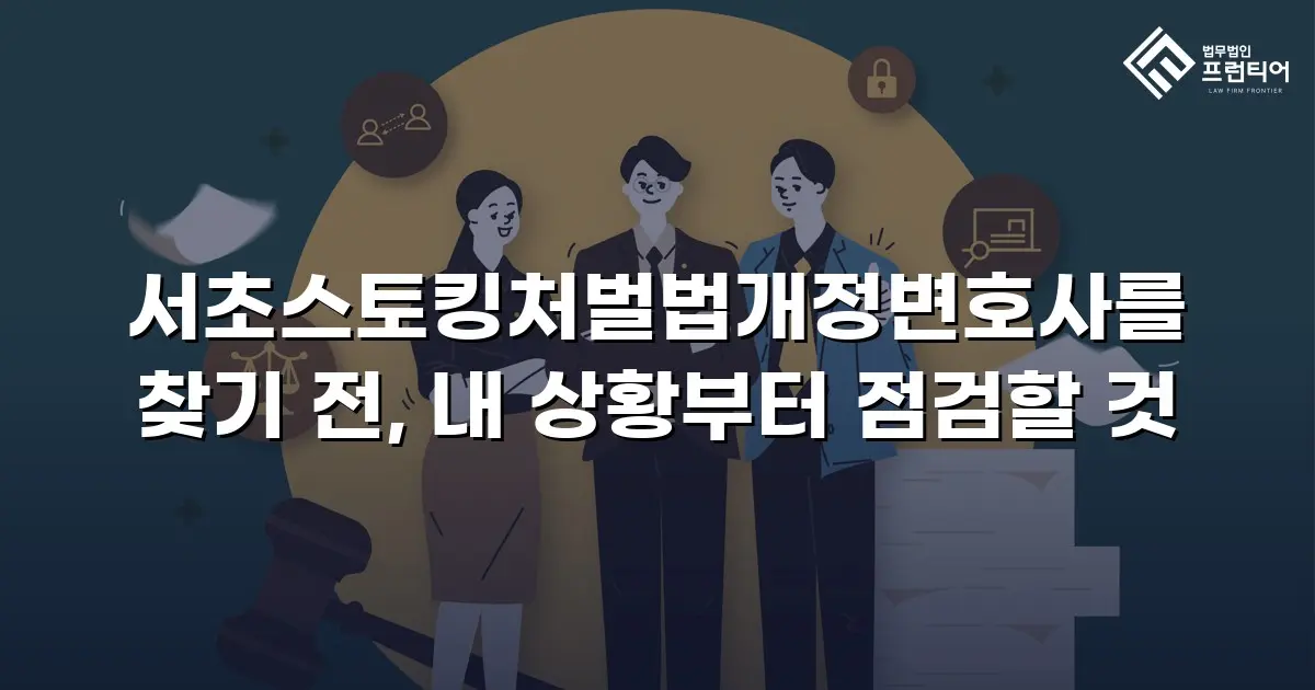서초스토킹처벌법개정변호사를 찾기 전, 내 상황부터 점검할 것