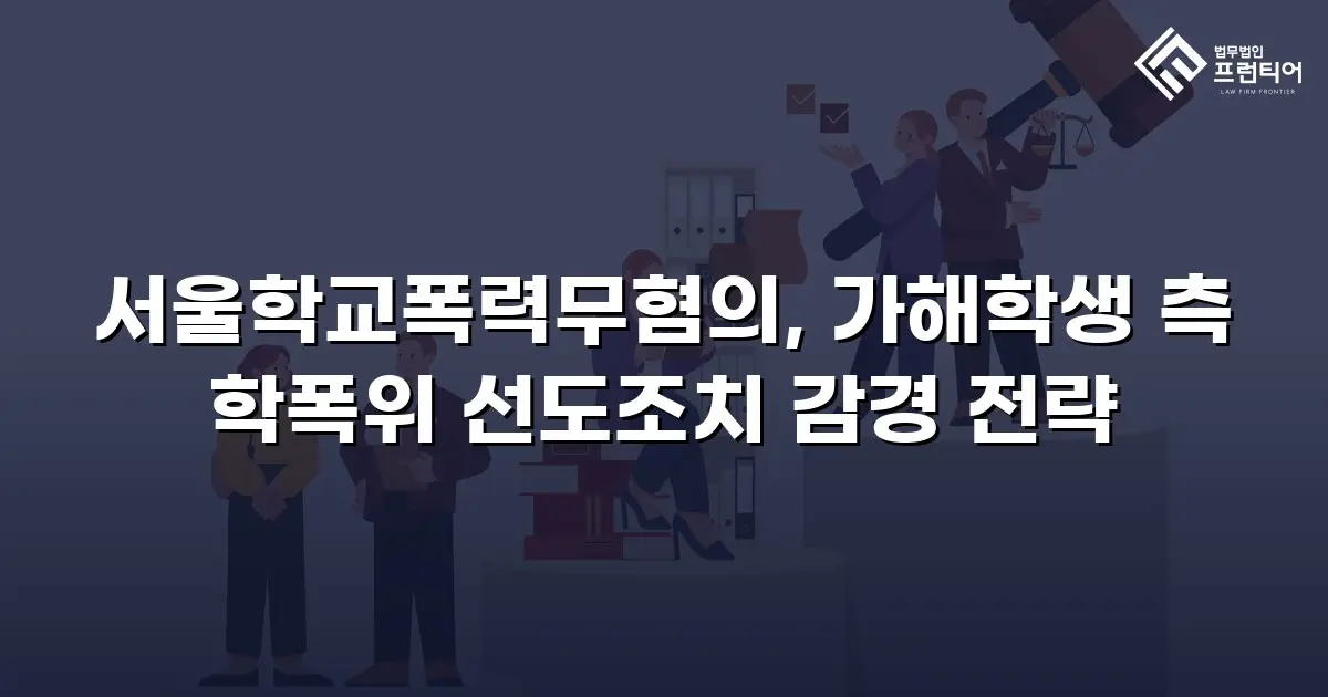 서울학교폭력무혐의, 가해학생 측 학폭위 선도조치 감경 전략