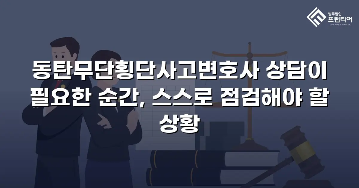 동탄무단횡단사고변호사 상담이 필요한 순간, 스스로 점검해야 할 상황