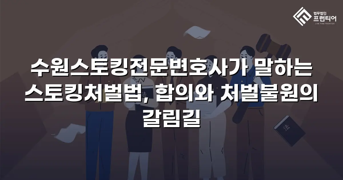 수원스토킹전문변호사가 말하는 스토킹처벌법, 합의와 처벌불원의 갈림길
