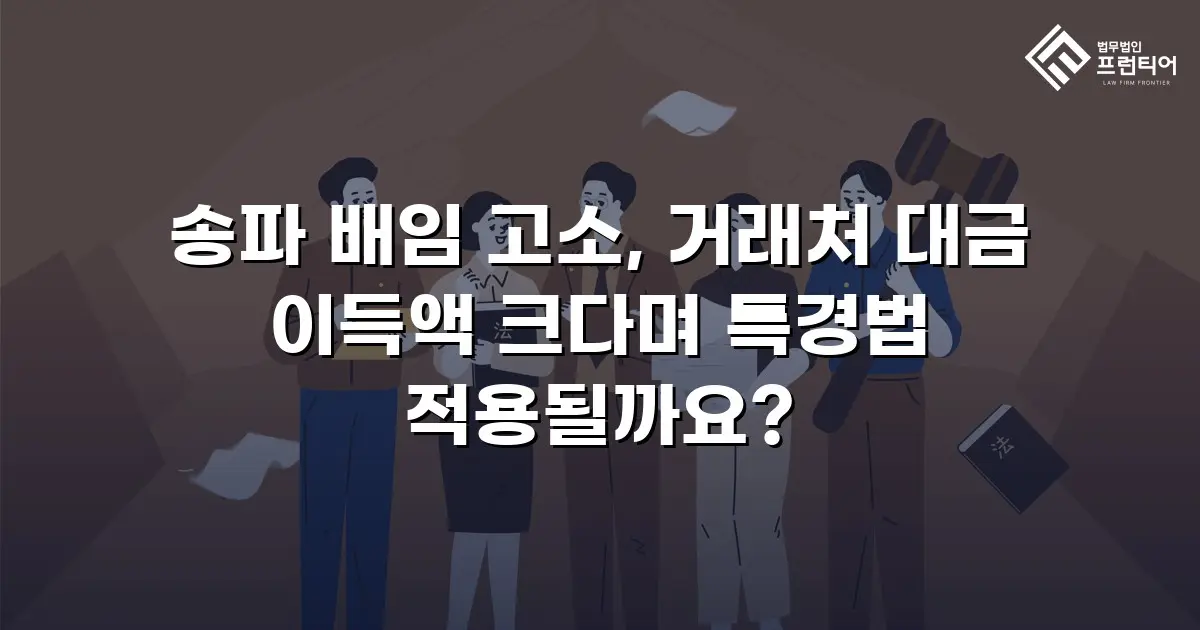 송파 배임 고소, 거래처 대금 이득액 크다며 특경법 적용될까요?