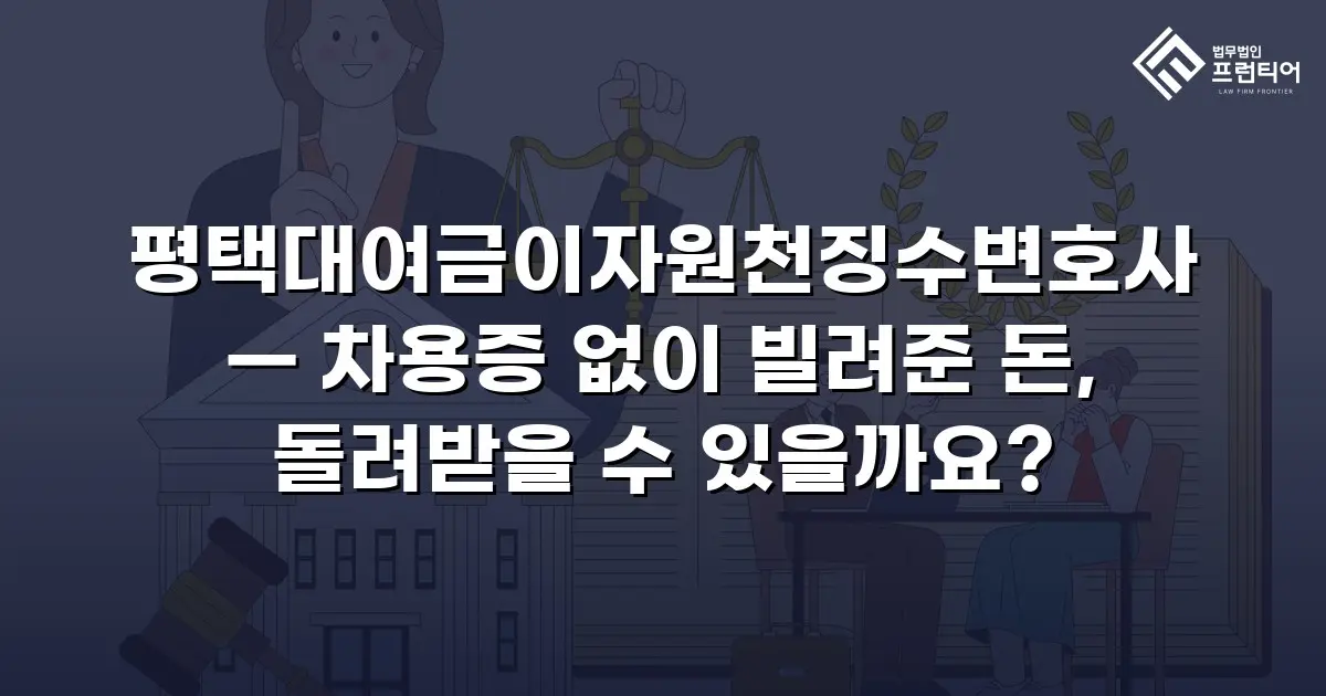 평택대여금이자원천징수변호사 — 차용증 없이 빌려준 돈, 돌려받을 수 있을까요?