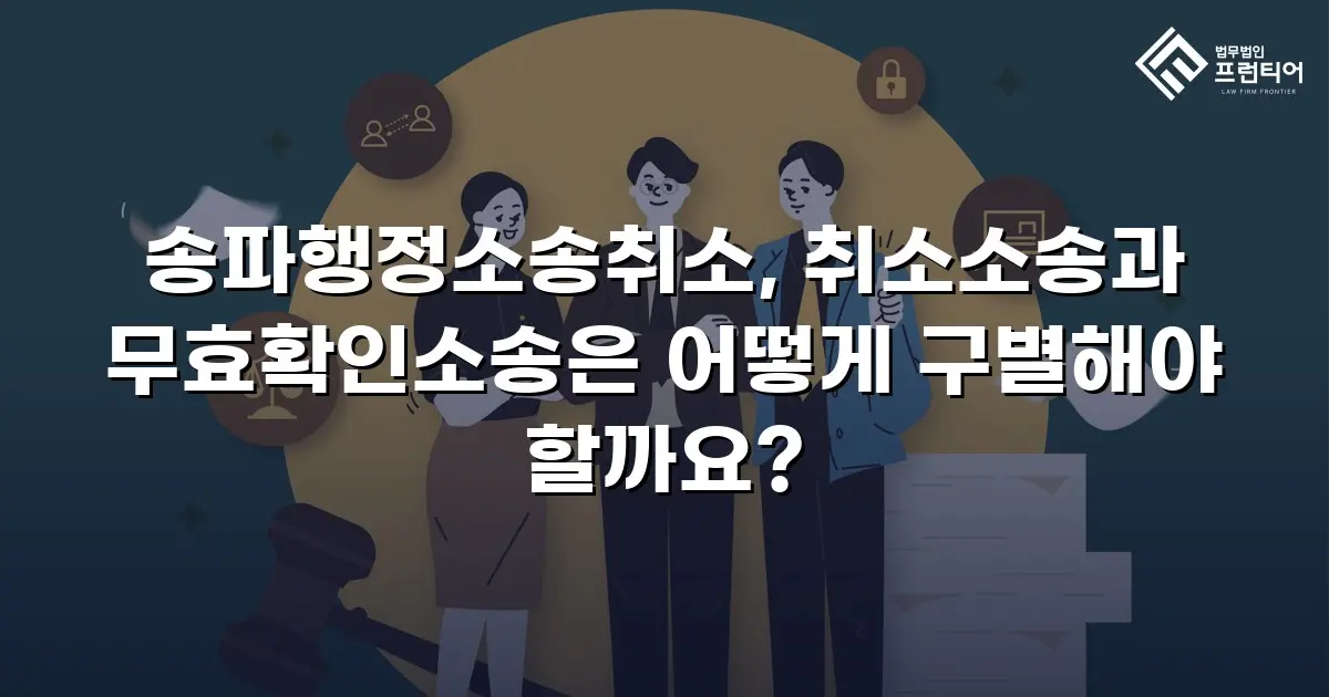 송파행정소송취소, 취소소송과 무효확인소송은 어떻게 구별해야 할까요?