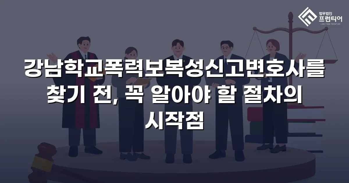 강남학교폭력보복성신고변호사를 찾기 전, 꼭 알아야 할 절차의 시작점