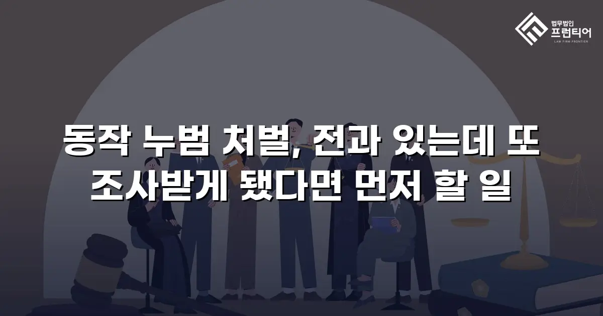 동작 누범 처벌, 전과 있는데 또 조사받게 됐다면 먼저 할 일