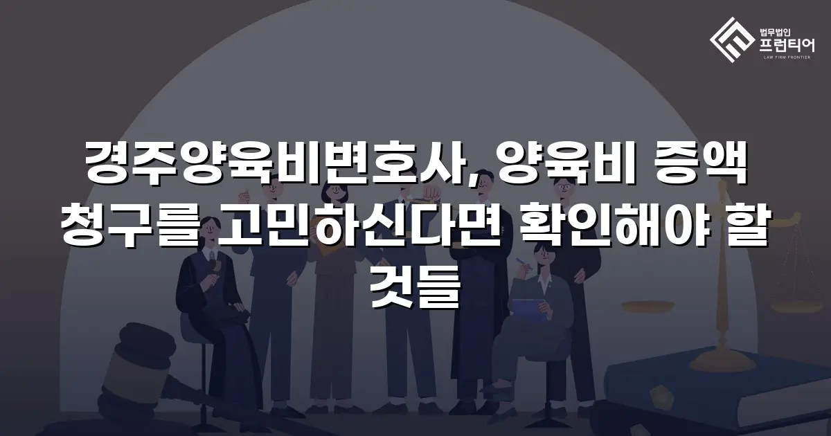 경주양육비변호사, 양육비 증액 청구를 고민하신다면 확인해야 할 것들
