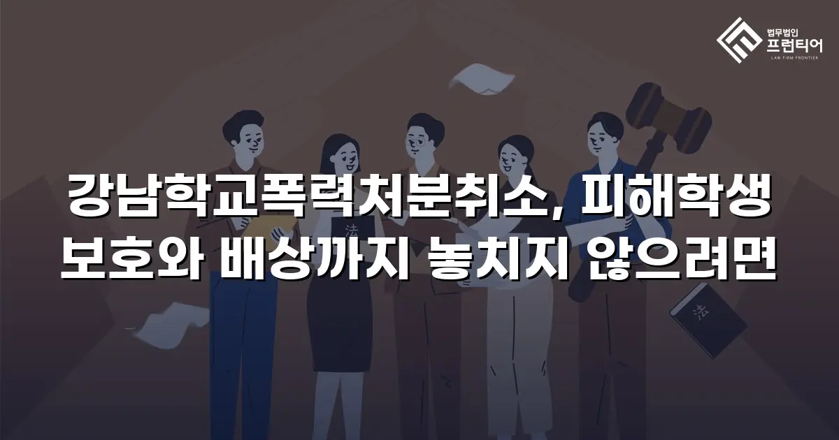 강남학교폭력처분취소, 피해학생 보호와 배상까지 놓치지 않으려면