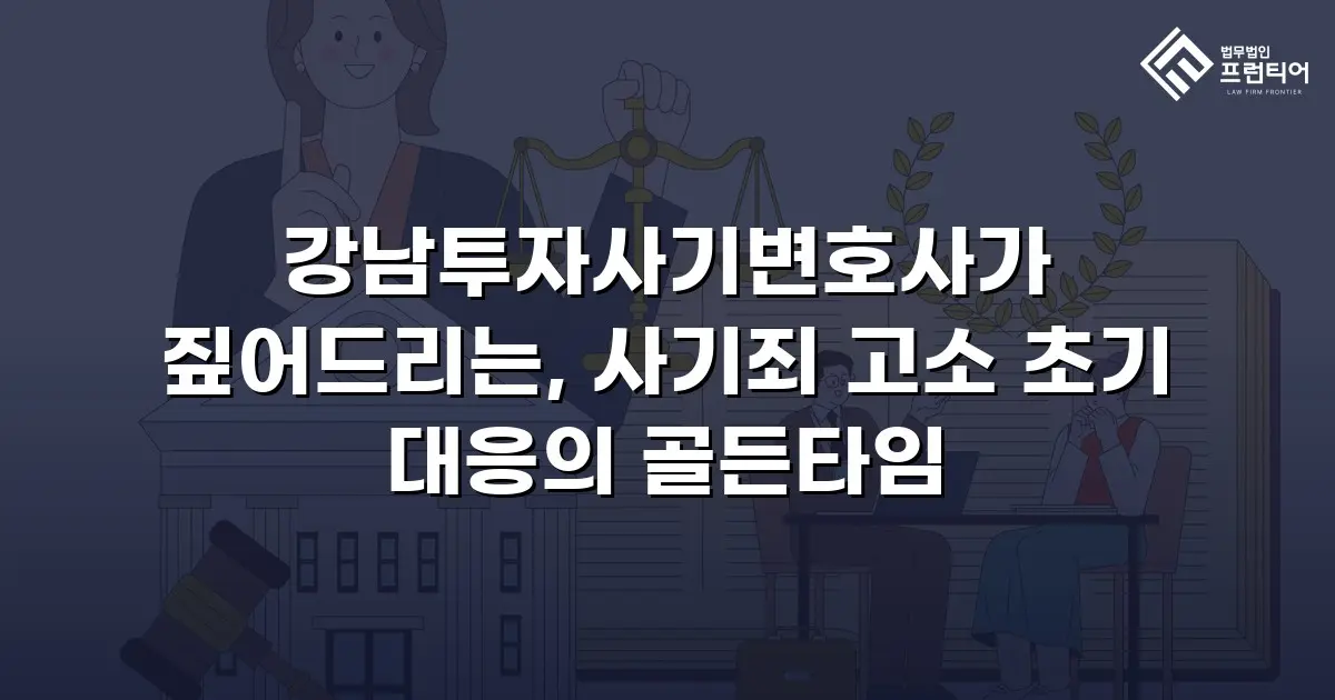 강남투자사기변호사가 짚어드리는, 사기죄 고소 초기 대응의 골든타임