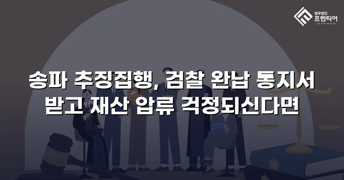 송파 추징집행, 검찰 완납 통지서 받고 재산 압류 걱정되신다면