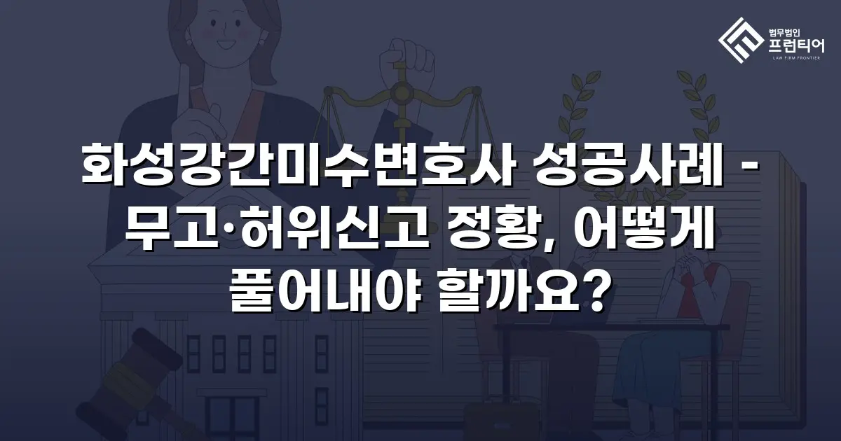 화성강간미수변호사 성공사례 – 무고·허위신고 정황, 어떻게 풀어내야 할까요?