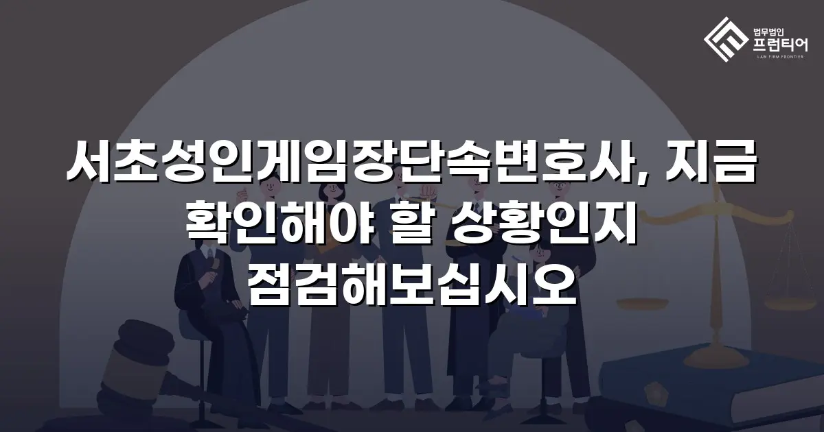서초성인게임장단속변호사, 지금 확인해야 할 상황인지 점검해보십시오