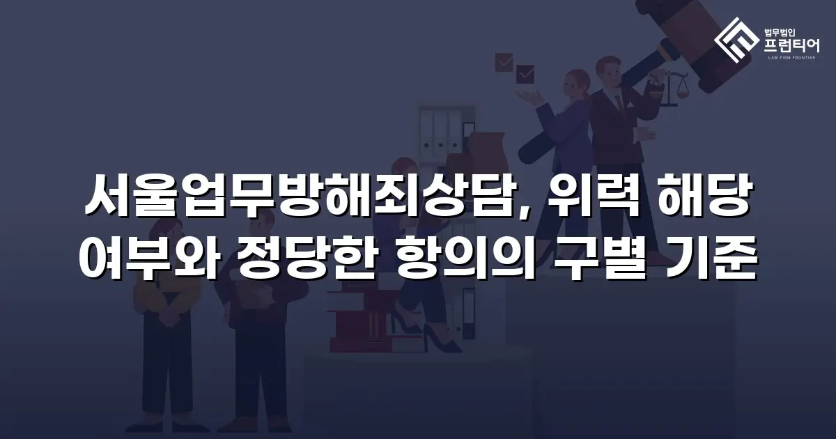 서울업무방해죄상담, 위력 해당 여부와 정당한 항의의 구별 기준