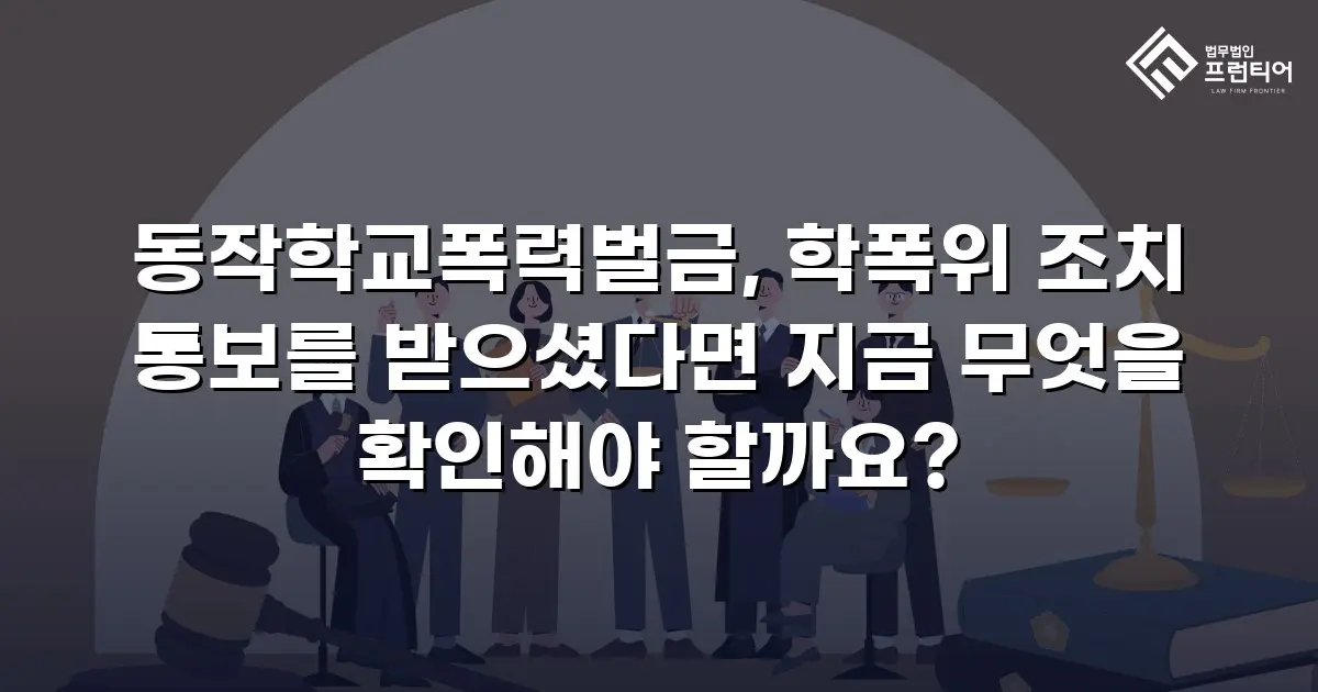 동작학교폭력벌금, 학폭위 조치 통보를 받으셨다면 지금 무엇을 확인해야 할까요?