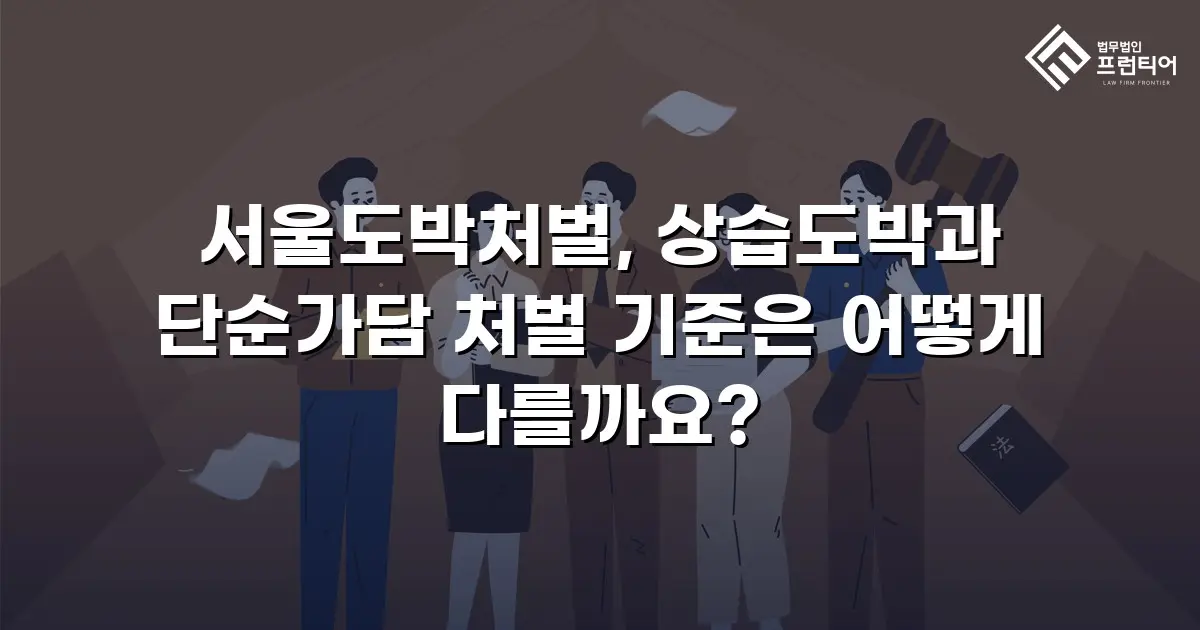 서울도박처벌, 상습도박과 단순가담 처벌 기준은 어떻게 다를까요?