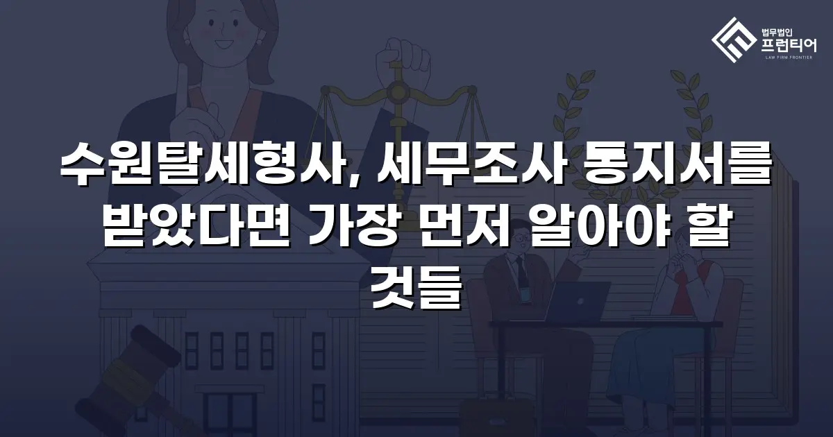 수원탈세형사, 세무조사 통지서를 받았다면 가장 먼저 알아야 할 것들