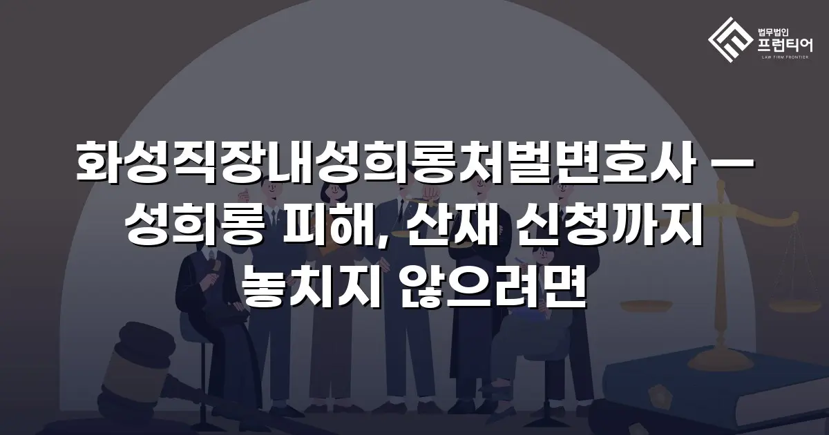 화성직장내성희롱처벌변호사 — 성희롱 피해, 산재 신청까지 놓치지 않으려면