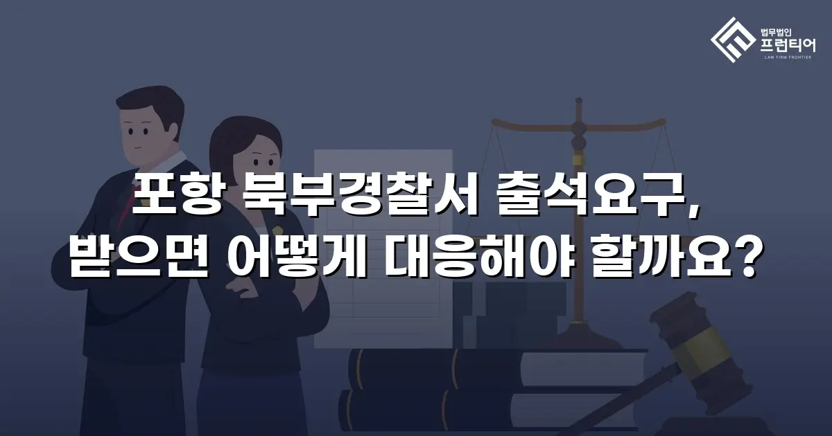 포항 북부경찰서 출석요구, 받으면 어떻게 대응해야 할까요?