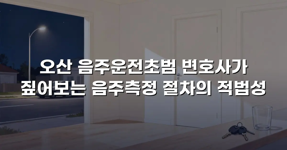 오산 음주운전초범 변호사가 짚어보는 음주측정 절차의 적법성