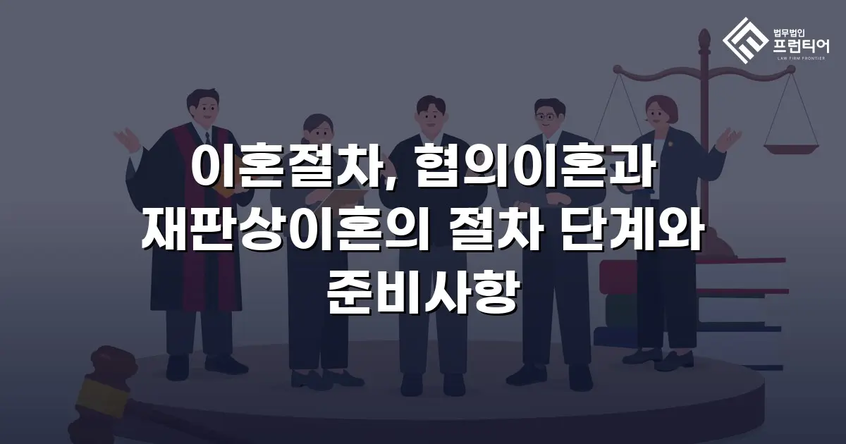 이혼절차, 협의이혼과 재판상이혼의 절차 단계와 준비사항