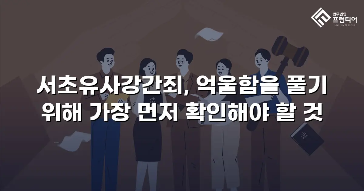 서초유사강간죄, 억울함을 풀기 위해 가장 먼저 확인해야 할 것