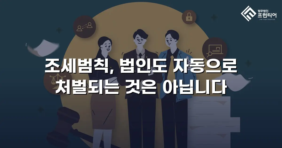 조세범칙, 법인도 자동으로 처벌되는 것은 아닙니다