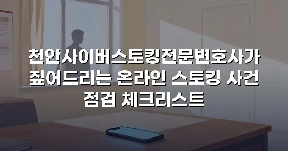천안사이버스토킹전문변호사가 짚어드리는 온라인 스토킹 사건 점검 체크리스트