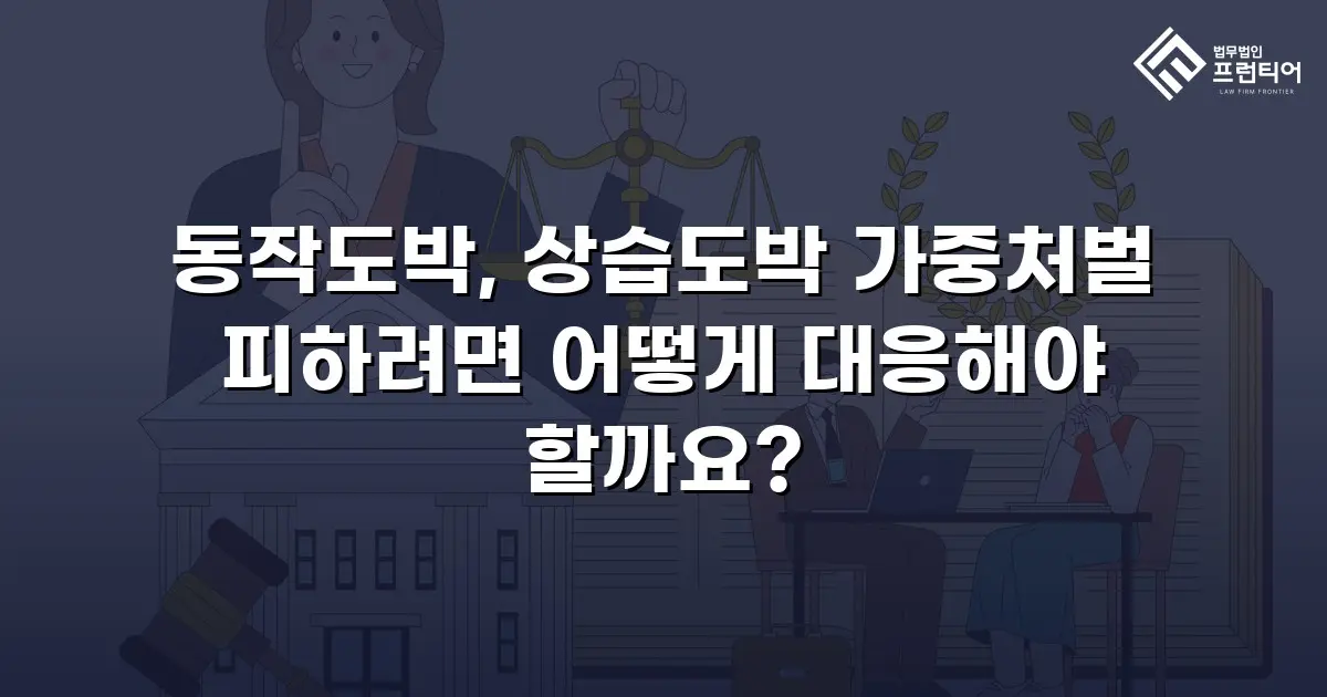 동작도박, 상습도박 가중처벌 피하려면 어떻게 대응해야 할까요?