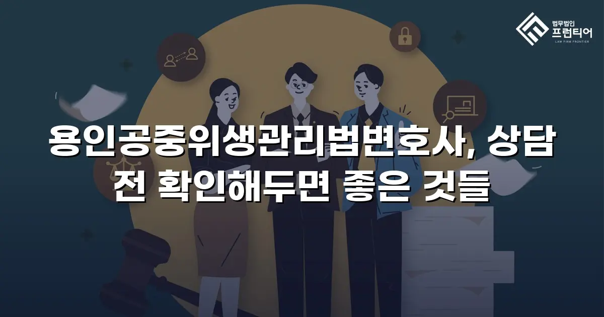 용인공중위생관리법변호사, 상담 전 확인해두면 좋은 것들