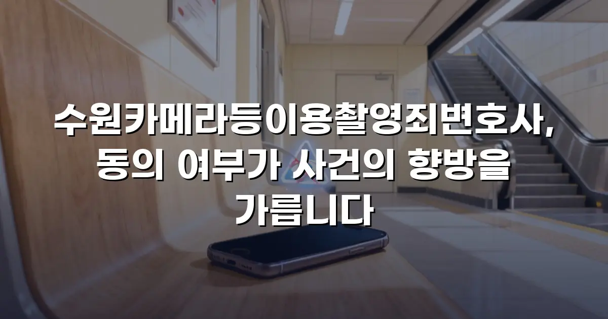 수원카메라등이용촬영죄변호사, 동의 여부가 사건의 향방을 가릅니다