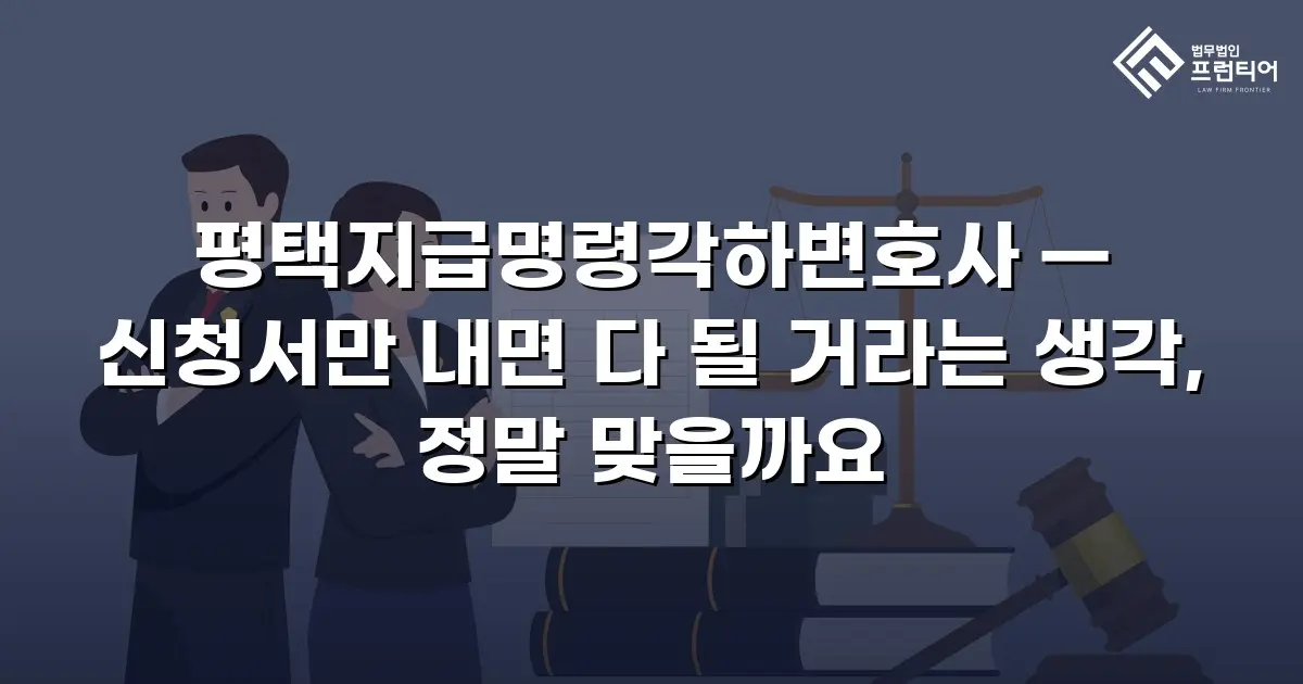 평택지급명령각하변호사 — 신청서만 내면 다 될 거라는 생각, 정말 맞을까요