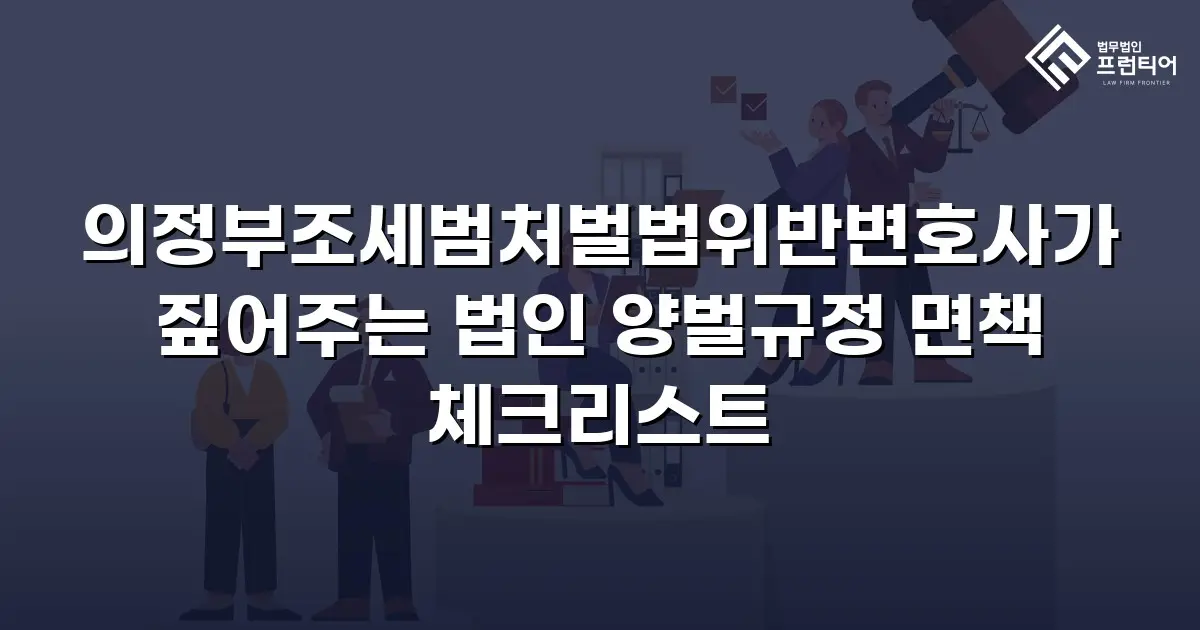 의정부조세범처벌법위반변호사가 짚어주는 법인 양벌규정 면책 체크리스트