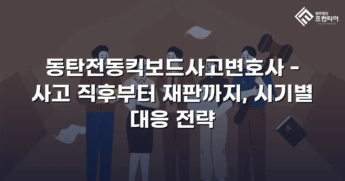 동탄전동킥보드사고변호사 - 사고 직후부터 재판까지, 시기별 대응 전략