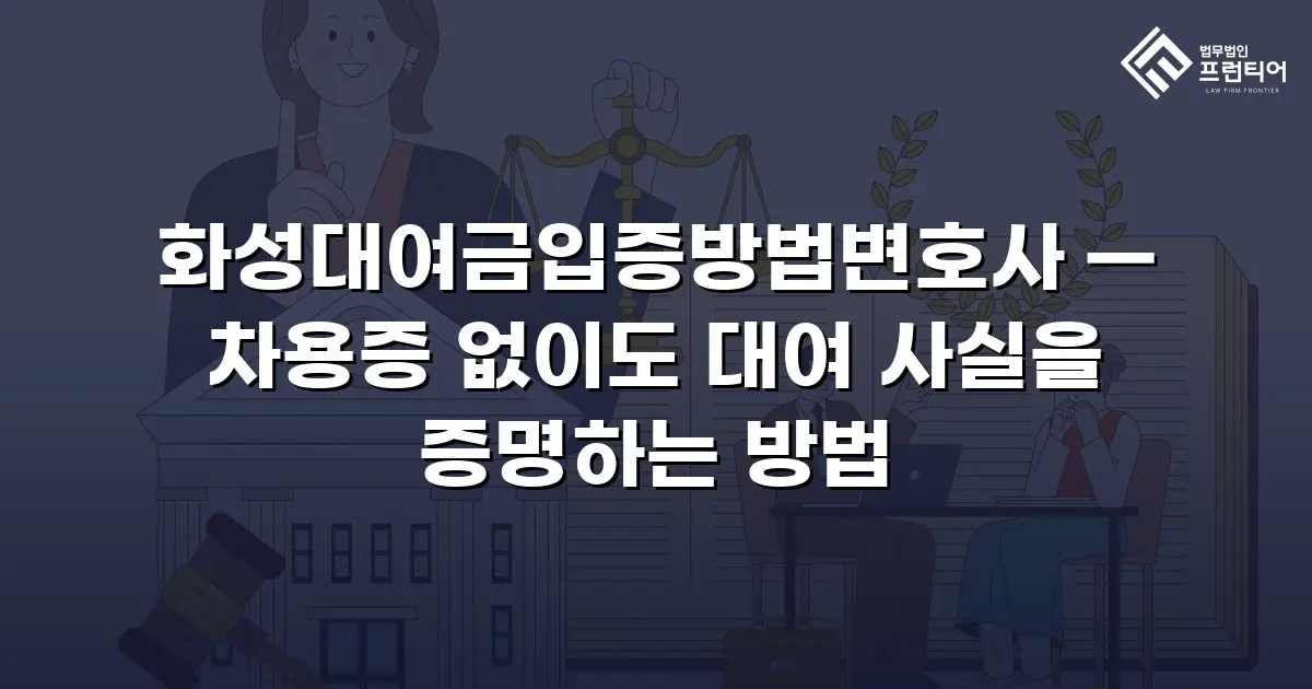 화성대여금입증방법변호사 — 차용증 없이도 대여 사실을 증명하는 방법