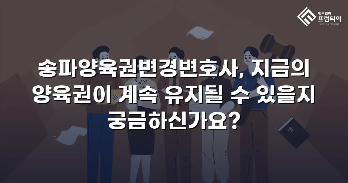 송파양육권변경변호사, 지금의 양육권이 계속 유지될 수 있을지 궁금하신가요?