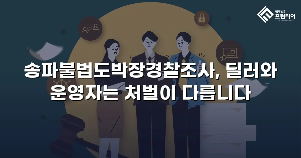 송파불법도박장경찰조사, 딜러와 운영자는 처벌이 다릅니다